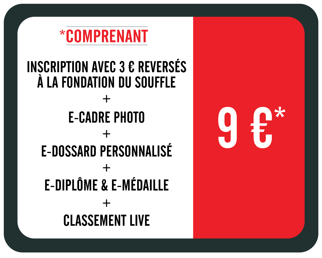 9 euros : inscription + 3 euros de don à la Fondation du Souffle + e-cadre photo + e-dossard personnalisé + e-diplôme & e-médaille + classement live. Option T-shirt collector 12 euros